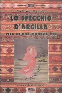 Lo specchio d'argilla. Vita di una monaca zen - Satomi Myodo - Libro Xenia 1999, I Nagual | Libraccio.it