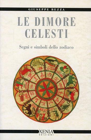 Le dimore celesti. Segni e simboli dello zodiaco - Giuseppe Bezza - Libro Xenia 1999, Cielo e terra | Libraccio.it