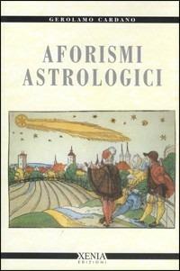 Aforismi astrologici - Girolamo Cardano - Libro Xenia 1999, Cielo e terra | Libraccio.it