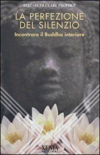 La perfezione del silenzio. Incontrare il Buddha interiore - Elizabeth Clare Prophet - Libro Xenia 1999, L'altra scienza | Libraccio.it