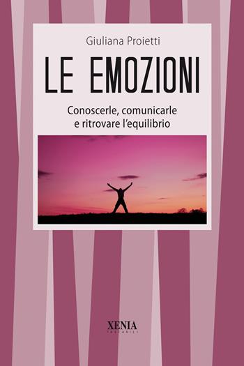 Le emozioni. Conoscerle, comunicarle e ritrovare l'equilibrio - Giuliana Proietti - Libro Xenia 1999, I tascabili | Libraccio.it