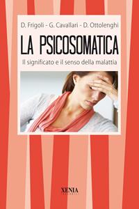 La psicosomatica. Il significato e il senso della malattia - Giorgio Cavallari, Diego Frigoli, Donato Ottolenghi - Libro Xenia 1999, I tascabili | Libraccio.it