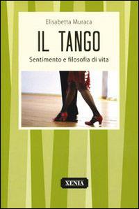 Il tango. Sentimento e filosofia di vita - Elisabetta Muraca - Libro Xenia 1999, I tascabili | Libraccio.it