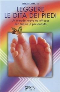 Leggere le dita dei piedi. Un metodo nuovo ed efficace per capire la personalità - Imre Somogyi - Libro Xenia 2000, L' altra scienza | Libraccio.it