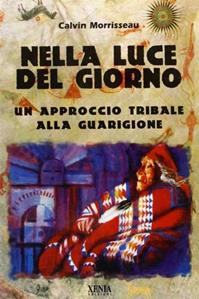 Nella luce del giorno. Un approccio tribale alla guarigione - Calvin Morrisseau - Libro Xenia 2000, Uomini Rossi | Libraccio.it