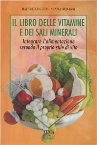 Il libro delle vitamine e dei sali minerali. Integrare l'alimentazione secondo il proprio stile di vita - Matilde Lucchini, Nunzia Monanni - Libro Xenia 2000, I grandi economici Xenia | Libraccio.it