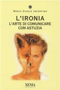 L' ironia. L'arte di comunicare con astuzia - M. Giaele Infantino - Libro Xenia 2000, I tascabili | Libraccio.it