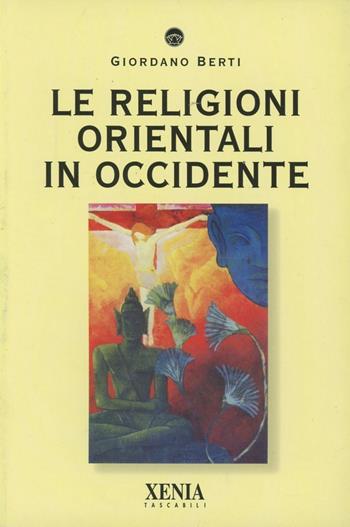 Le religioni orientali in Occidente - Giordano Berti - Libro Xenia 2000, I tascabili | Libraccio.it