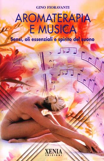 Aromaterapia e musica. Sensi, oli essenziali e spirito del suono. Con CD-ROM - Gino Fioravanti - Libro Xenia 2000, L'altra scienza | Libraccio.it