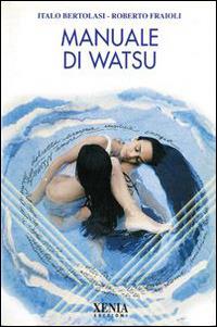 Manuale di watsu - Italo Bertolasi, Roberto Fraioli - Libro Xenia 2001, L'altra scienza | Libraccio.it