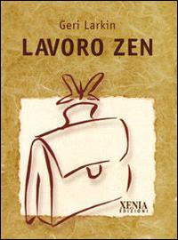Lavoro Zen - Geri Larkin - Libro Xenia 2001, Pensieri felici | Libraccio.it