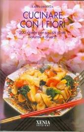 Cucinare con i fiori. 200 ricette per squisiti piatti naturali e diversi