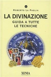 La divinazione. Guida a tutte le tecniche - Roberto La Paglia - Libro Xenia 2002, I tascabili | Libraccio.it
