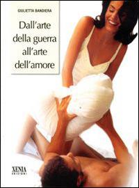 Dall'arte della guerra all'arte dell'amore - Giulietta Bandiera - Libro Xenia 2003, Pensieri felici | Libraccio.it