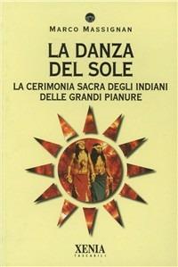 La danza del sole. La cerimonia sacra degli indiani delle grandi pianure - Marco Massignan - Libro Xenia 2003, I tascabili | Libraccio.it