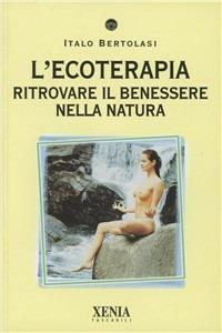 L' ecoterapia. Ritrovare il benessere nella natura - Italo Bertolasi - Libro Xenia 2003, I tascabili | Libraccio.it