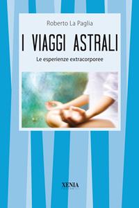 I viaggi astrali. Le esperienze extracorporee - Roberto La Paglia - Libro Xenia 2003, I tascabili | Libraccio.it