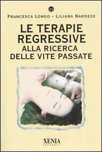 Le terapie regressive. Alla ricerca delle vite passate - Francesca Longo, Liliana Nardese - Libro Xenia 2004, I tascabili | Libraccio.it
