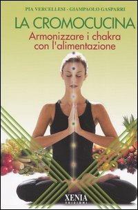 La cromocucina. Armonizzare i chakra con l'alimentazione - Pia Vercellesi, Giampaolo Gasparri - Libro Xenia 2004, L'altra scienza | Libraccio.it