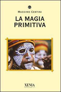 La magia primitiva - Massimo Centini - Libro Xenia 2005, I tascabili | Libraccio.it