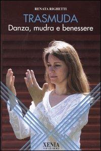 Trasmuda. Danza, mudra e benessere - Renata Righetti - Libro Xenia 2005, L'altra scienza | Libraccio.it