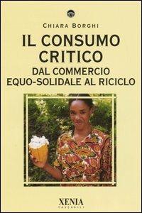 Il consumo critico. Dal commercio equo-solidale al riciclo - Chiara Borghi - Libro Xenia 2005, I tascabili | Libraccio.it