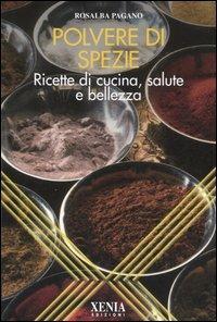 Polvere di spezie. Ricette di cucina, salute e bellezza - Rosalba Pagano - Libro Xenia 2005, L'altra scienza | Libraccio.it