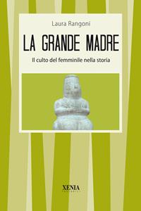 La grande madre. Il culto del femminile nella storia - Laura Rangoni - Libro Xenia 2005, I tascabili | Libraccio.it