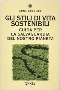 Gli stili di vita sostenibili. Guida per la salvaguardia del nostro pianeta - Anna Colombo - Libro Xenia 2005, I tascabili | Libraccio.it