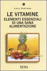 Le vitamine. Elementi essenziali di una sana alimentazione - Luca Fortuna - Libro Xenia 2006, I tascabili | Libraccio.it