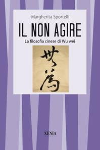 Il non agire. La filosofia cinese di Wu wei - Margherita Sportelli - Libro Xenia 2006, I tascabili | Libraccio.it