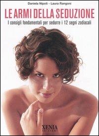 Le armi della seduzione. I consigli fondamentali per sedurre i 12 segni zodiacali - Daniela Nipoti, Laura Rangoni - Libro Xenia 2006, Pensieri felici | Libraccio.it