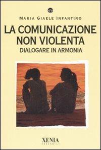 La comunicazione non violenta. Dialogare in armonia - M. Giaele Infantino - Libro Xenia 2007, I tascabili | Libraccio.it