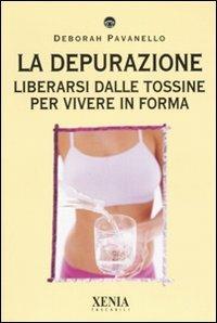 La depurazione. Liberarsi dalle tossine per vivere in forma - Deborah Pavanello - Libro Xenia 2007, I tascabili | Libraccio.it