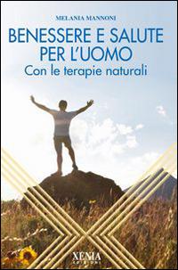 Benessere e salute per l'uomo. Con le terapie naturali - Melania Mannoni - Libro Xenia 2007, L'altra scienza | Libraccio.it