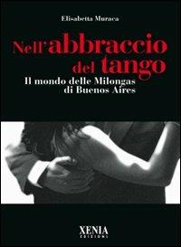 Nell'abbraccio del tango. Il mondo delle milongas di Buenos Aires - Elisabetta Muraca - Libro Xenia 2007, Pensieri felici | Libraccio.it