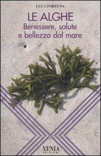 Le alghe. Benessere, salute e bellezza dal mare - Luca Fortuna - Libro Xenia 2007, L'altra scienza | Libraccio.it