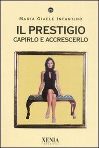 Il prestigio. Capirlo e accrescerlo - M. Giaele Infantino - Libro Xenia 2008, I tascabili | Libraccio.it