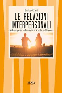 Le relazioni interpersonali. Nella coppia, in famiglia, a scuola, sul lavoro - Enrico Cheli - Libro Xenia 2008, I tascabili | Libraccio.it