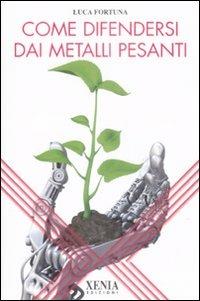 Come difendersi dai metalli pesanti - Luca Fortuna - Libro Xenia 2008, L'altra scienza | Libraccio.it