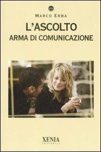 L'ascolto. Arma di comunicazione - Marco Erba - Libro Xenia 2009, I tascabili | Libraccio.it