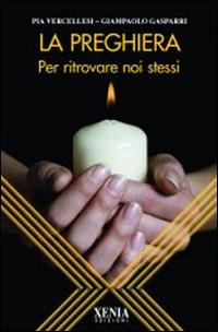 La preghiera. Per ritrovare noi stessi - Pia Vercellesi, Giampaolo Gasparri - Libro Xenia 2009, L'altra scienza | Libraccio.it
