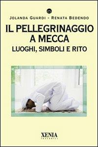 Il pellegrinaggio a Mecca. Luoghi, simboli e rito - Jolanda Guardi, Renata Bedendo - Libro Xenia 2010, I tascabili | Libraccio.it