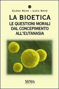 La bioetica. Le questioni morali dal concepimento all'eutanasia - Elena Nave, Luca Nave - Libro Xenia 2010, I tascabili | Libraccio.it