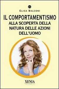 Il comportamentismo. Alla scoperta della natura delle azioni dell'uomo - Elisa Balconi - Libro Xenia 2010, I tascabili | Libraccio.it