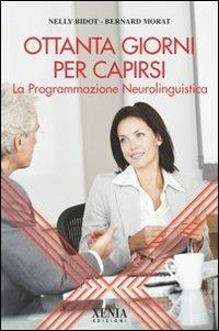 Ottanta giorni per capirsi. La programmazione neurolinguistica - Nelly Bidot, Bernard Morat - Libro Xenia 2010, L'altra scienza | Libraccio.it