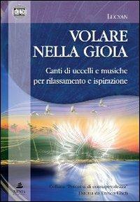 Volare nella gioia. Canti di uccelli e musiche per rilassamento e ispirazione. CD Audio. Con libro - Lucyan - Libro Xenia 2010, Percorsi di consapevolezza | Libraccio.it