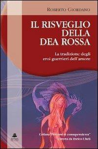 Il risveglio della dea rossa. La tradizione degli eroi guerrieri dell'amore - Roberto Giordano - Libro Xenia 2010, Percorsi di consapevolezza | Libraccio.it