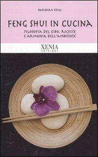 Feng shui in cucina. Filosofia del cibo, ricette e armonia dell'ambiente - Barbara Braj - Libro Xenia 2010, Biblioteca economica dell'altra scienza | Libraccio.it