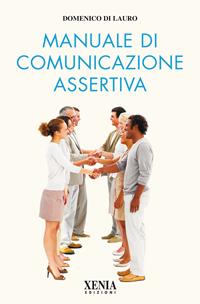 Manuale di comunicazione assertiva - Domenico Di Lauro - Libro Xenia 2010, L' altra scienza | Libraccio.it